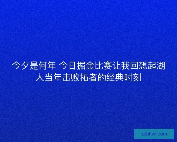 今夕是何年 今日掘金比赛让我回想起湖人当年击败拓者的经典时刻