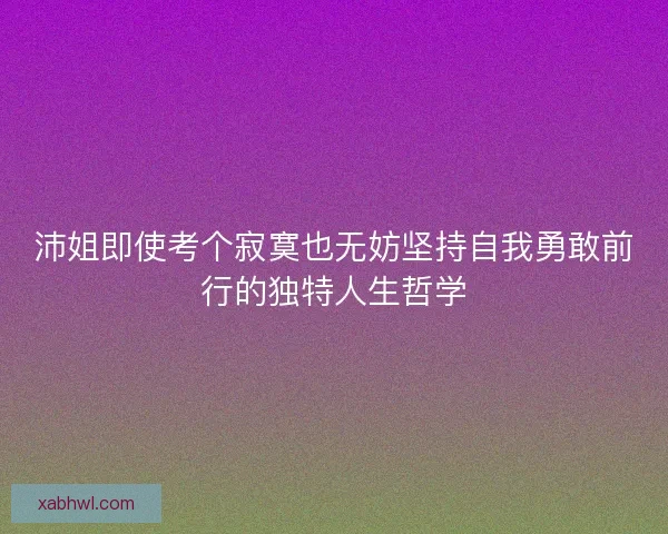 沛姐即使考个寂寞也无妨坚持自我勇敢前行的独特人生哲学