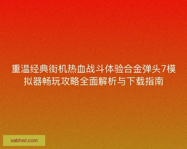 重温经典街机热血战斗体验合金弹头7模拟器畅玩攻略全面解析与下载指南