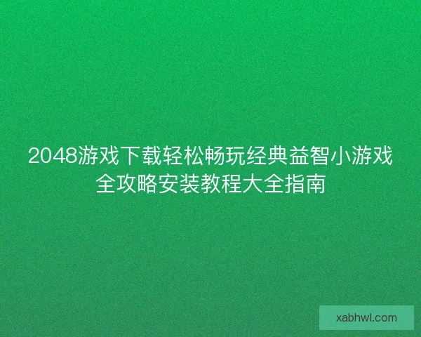 2048游戏下载轻松畅玩经典益智小游戏全攻略安装教程大全指南