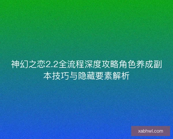 神幻之恋2.2全流程深度攻略角色养成副本技巧与隐藏要素解析