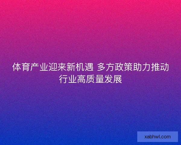 体育产业迎来新机遇 多方政策助力推动行业高质量发展