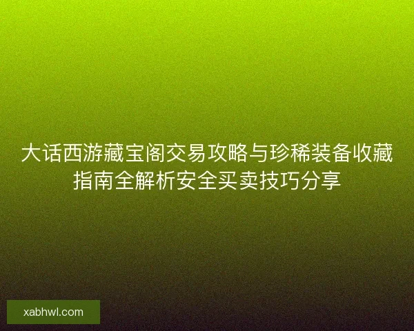 大话西游藏宝阁交易攻略与珍稀装备收藏指南全解析安全买卖技巧分享
