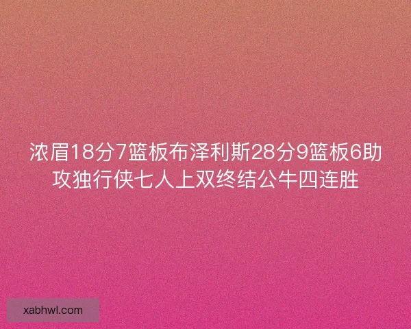 浓眉18分7篮板布泽利斯28分9篮板6助攻独行侠七人上双终结公牛四连胜