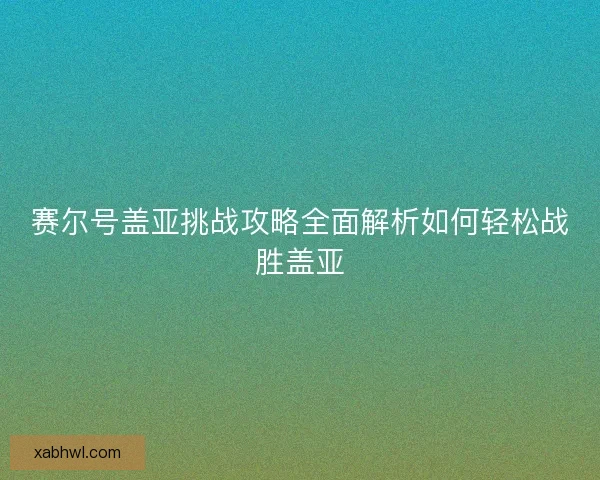 赛尔号盖亚挑战攻略全面解析如何轻松战胜盖亚 赛尔号盖亚挑战攻略全面解析如何轻松战胜盖亚