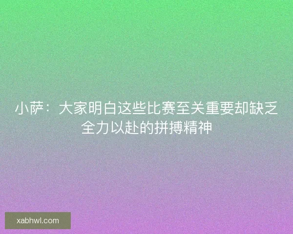 小萨：大家明白这些比赛至关重要却缺乏全力以赴的拼搏精神