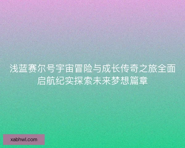 浅蓝赛尔号宇宙冒险与成长传奇之旅全面启航纪实探索未来梦想篇章