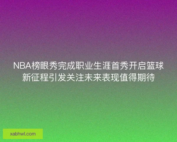 NBA榜眼秀完成职业生涯首秀开启篮球新征程引发关注未来表现值得期待