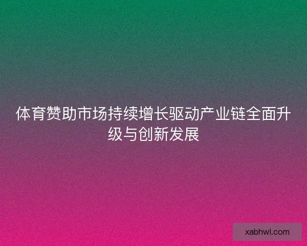 体育赞助市场持续增长驱动产业链全面升级与创新发展