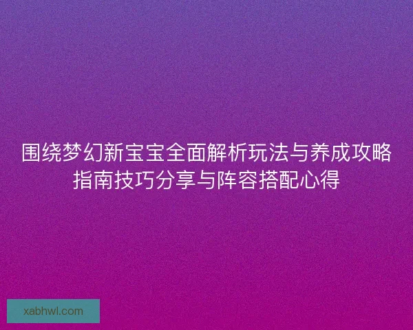 围绕梦幻新宝宝全面解析玩法与养成攻略指南技巧分享与阵容搭配心得